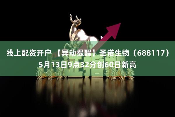 线上配资开户 【异动提醒】圣诺生物（688117）5月13日9点32分创60日新高