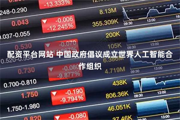 配资平台网站 中国政府倡议成立世界人工智能合作组织