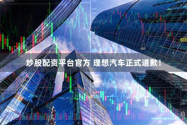 炒股配资平台官方 理想汽车正式道歉！
