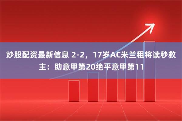 炒股配资最新信息 2-2，17岁AC米兰租将读秒救主：助意甲第20绝平意甲第11