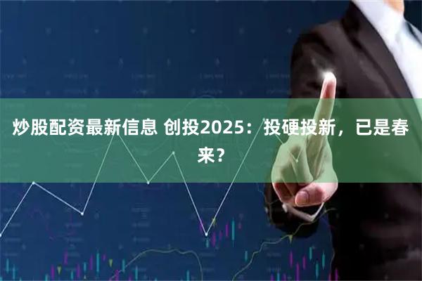 炒股配资最新信息 创投2025:投硬投新,已是春来?