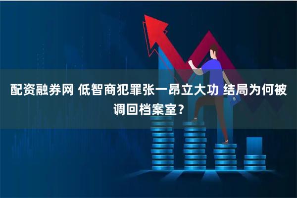 配资融券网 低智商犯罪张一昂立大功 结局为何被调回档案室？