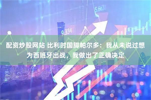 配资炒股网站 比利时国脚帕尔多：我从未说过想为西班牙出战，我做出了正确决定