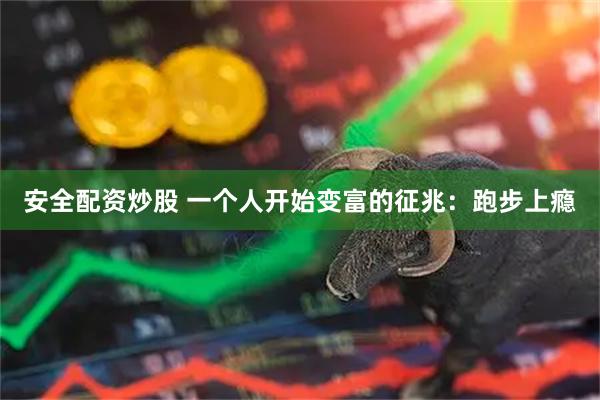 安全配资炒股 一个人开始变富的征兆：跑步上瘾