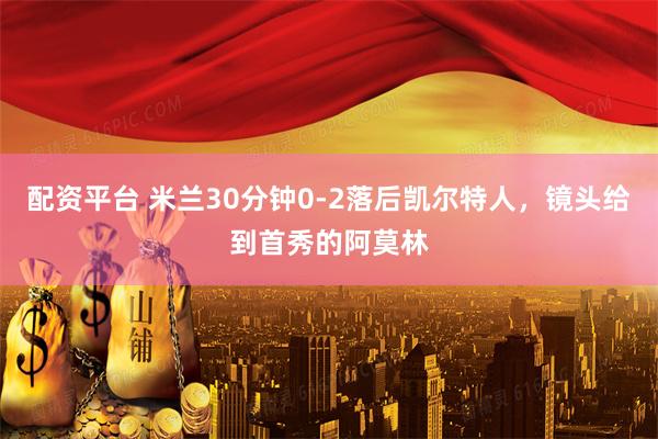 配资平台 米兰30分钟0-2落后凯尔特人，镜头给到首秀的阿莫林