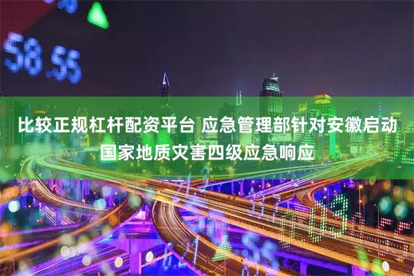 比较正规杠杆配资平台 应急管理部针对安徽启动国家地质灾害四级应急响应