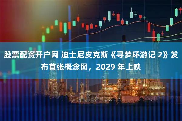股票配资开户网 迪士尼皮克斯《寻梦环游记 2》发布首张概念图，2029 年上映